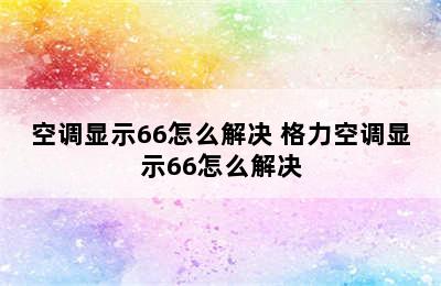 空调显示66怎么解决 格力空调显示66怎么解决